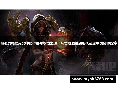 幽魂费德提克的神秘传说与永恒之谜：从古老遗迹到现代迷雾中的影像探索